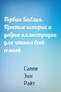 Первая Библия. Простые истории и добрые иллюстрации для чтения всей семьей