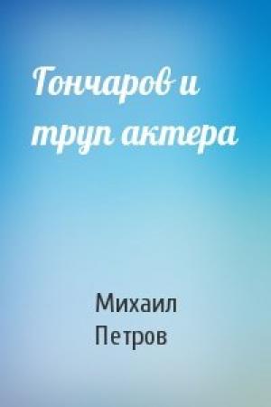 Обложка книги «Гончаров и труп актера» — Михаил Петров