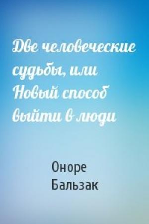 Обложка книги «Две человеческие судьбы, или Новый способ выйти в люди» — Оноре Бальзак