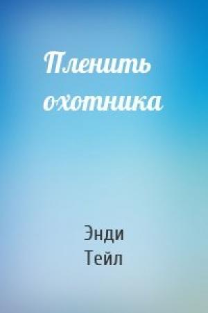 Обложка книги «Пленить охотника» — Энди Тейл