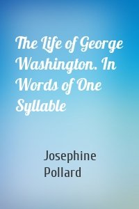 The Life of George Washington. In Words of One Syllable
