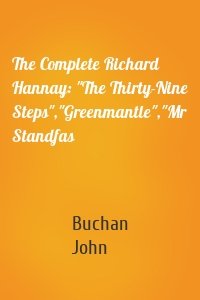 The Complete Richard Hannay: "The Thirty-Nine Steps","Greenmantle","Mr Standfas