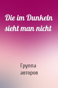 Die im Dunkeln sieht man nicht