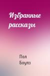 Пол Боулз - Избранные рассказы