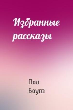 Обложка книги «Избранные рассказы» — Пол Боулз