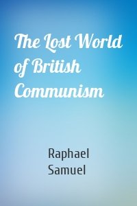 The Lost World of British Communism