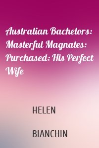 Australian Bachelors: Masterful Magnates: Purchased: His Perfect Wife
