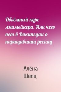 Объёмный курс лэшмейкера. Или чего нет в Википедии о наращивании ресниц