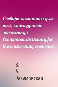 Словарь-компаньон для тех, кто изучает экономику / Companion-dictionary for those who study economics