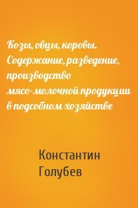 Козы, овцы, коровы. Содержание, разведение, производство мясо-молочной продукции в подсобном хозяйстве