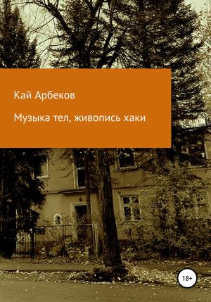 Обложка книги «Музыка тел, живопись хаки» — Кай Арбеков