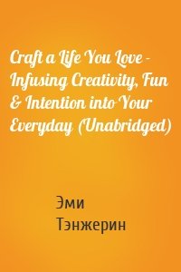 Craft a Life You Love - Infusing Creativity, Fun & Intention into Your Everyday (Unabridged)