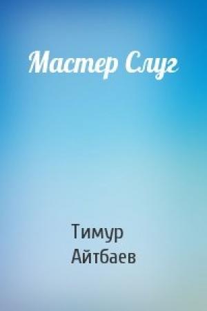 Обложка книги «Мастер Слуг» — Тимур Аскарович Айтбаев