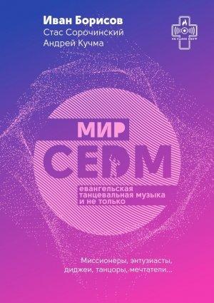 Обложка книги «Мир CEDM. Евангельская танцевальная музыка и не только» — Иван Борисов, Стас Сорочинский, Андрей Кучма