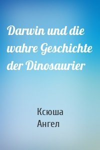 Darwin und die wahre Geschichte der Dinosaurier