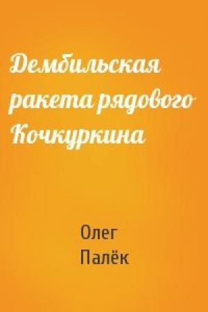 Обложка книги «Дембильская ракета рядового Кочкуркина» — Олег Палёк