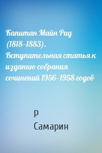 Роман Самарин - Капитан Майн Рид (1818—1883). Вступительная статья к изданию собрания сочинений 1956—1958 годов