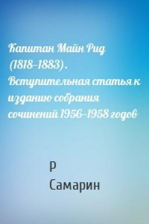 Обложка книги «Капитан Майн Рид (1818—1883). Вступительная статья к изданию собрания сочинений 1956—1958 годов» — Роман Самарин