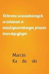 Ochrona uzasadnionych oczekiwań w międzynarodowym prawie inwestycyjnym