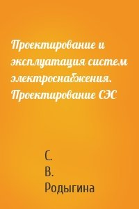 Проектирование и эксплуатация систем электроснабжения. Проектирование СЭС