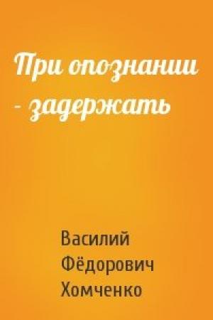 Обложка книги «При опознании - задержать» — Василий Хомченко