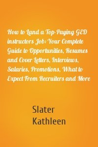 How to Land a Top-Paying GED instructors Job: Your Complete Guide to Opportunities, Resumes and Cover Letters, Interviews, Salaries, Promotions, What to Expect From Recruiters and More