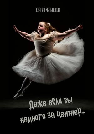 Обложка книги «Даже если вы немного за центнер…» — Сергей Мельников
