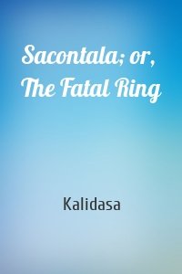 Sacontala; or, The Fatal Ring