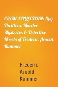 CRIME COLLECTION: Spy Thrillers, Murder Mysteries & Detective Novels of Frederic Arnold Kummer