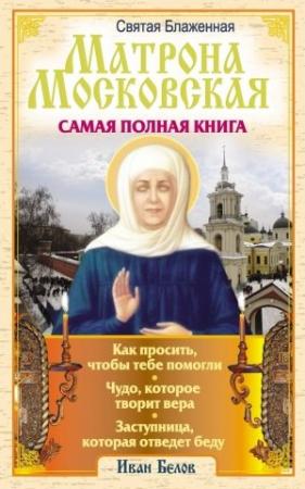 Обложка книги «Святая блаженная Матрона Московская. Самая полная книга» — Иван Белов