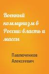 Сергей Павлюченков - Военный коммунизм в России: власть и массы