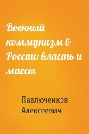 Обложка книги «Военный коммунизм в России: власть и массы» — Сергей Павлюченков