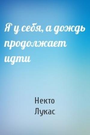 Обложка книги «Я у себя, а дождь продолжает идти» — Некто Лукас