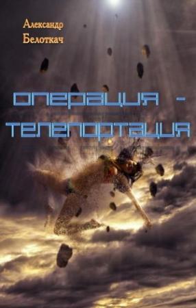 Обложка книги «Операция - Телепортация» — Александр Белоткач