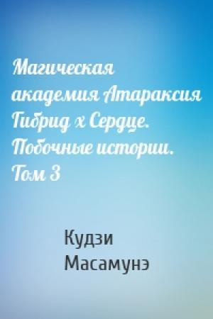 Обложка книги «Магическая академия Атараксия Гибрид x Сердце. Побочные истории. Том 3» — Кудзи Масамунэ