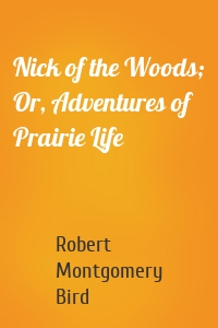 Nick of the Woods; Or, Adventures of Prairie Life