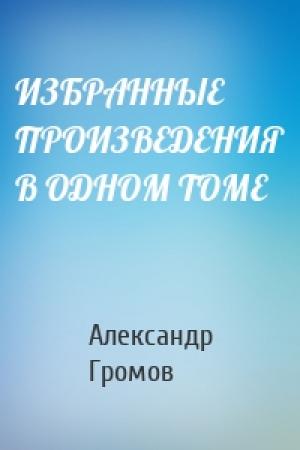 Обложка книги «ИЗБРАННЫЕ ПРОИЗВЕДЕНИЯ В ОДНОМ ТОМЕ» — Александр Громов