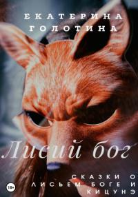 Екатерина Голотина - Лисий бог. Сказки о Лисьем боге и Кицунэ
