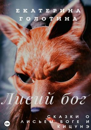 Обложка книги «Лисий бог. Сказки о Лисьем боге и Кицунэ» — Екатерина Голотина