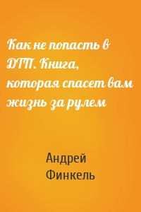 Как не попасть в ДТП. Книга, которая спасет вам жизнь за рулем