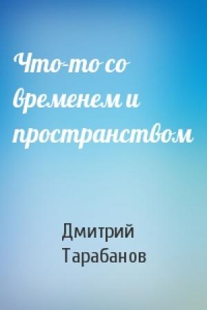 Обложка книги «Что-то со временем и пространством» — Дмитрий Тарабанов