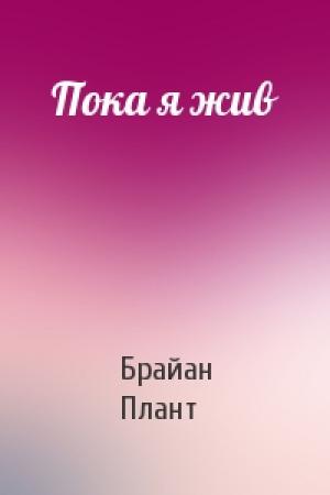 Обложка книги «Пока я жив» — Брайан Плант