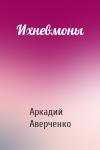 Аркадий Аверченко - Ихневмоны