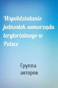 Współdziałanie jednostek samorządu terytorialnego w Polsce