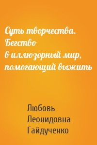 Суть творчества. Бегство в иллюзорный мир, помогающий выжить