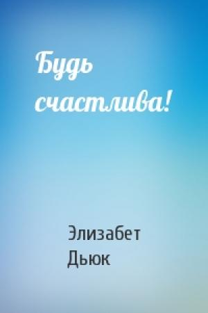 Обложка книги «Будь счастлива!» — Элизабет Дьюк