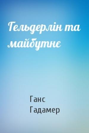 Обложка книги «Гельдерлін та майбутнє» — Ганс Георг Гадамер