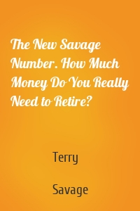 The New Savage Number. How Much Money Do You Really Need to Retire?