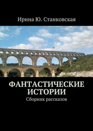 Обложка книги «Фантастические истории. Сборник рассказов» — Ирина Станковская