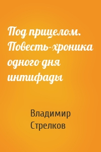 Под прицелом. Повесть-хроника одного дня интифады